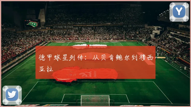 德甲球星列传:从贝肯鲍尔到穆西亚拉