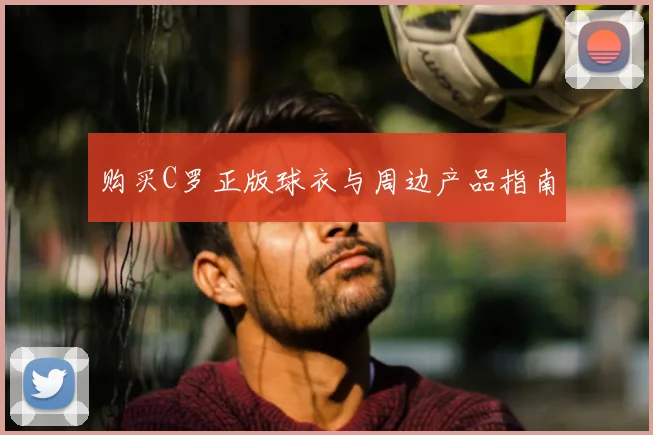 购买C罗正版球衣与周边产品指南