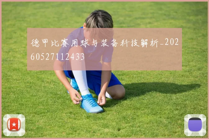 德甲比赛用球与装备科技解析_20260527112433