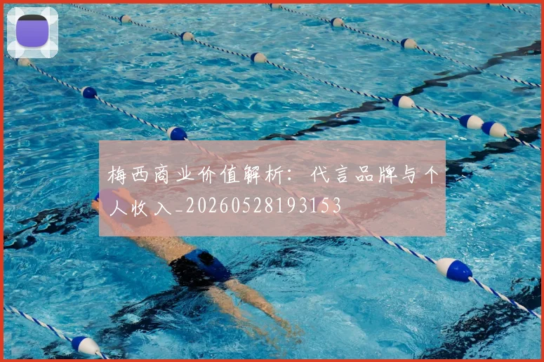 梅西商业价值解析:代言品牌与个人收入_20260528193153