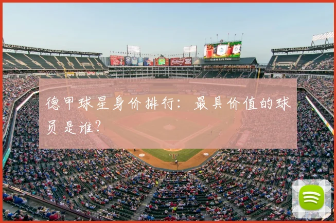 德甲球星身价排行：最具价值的球员是谁？
