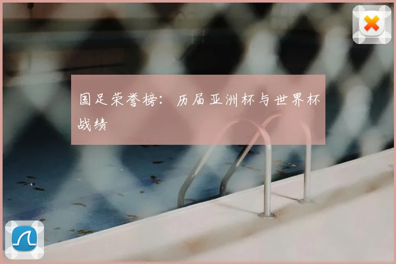 国足荣誉榜:历届亚洲杯与世界杯战绩