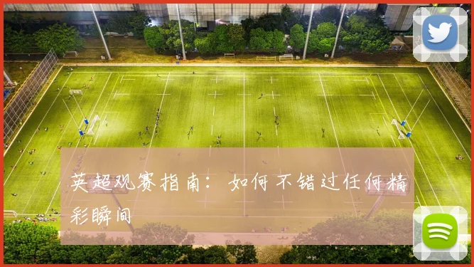 英超观赛指南：如何不错过任何精彩瞬间
