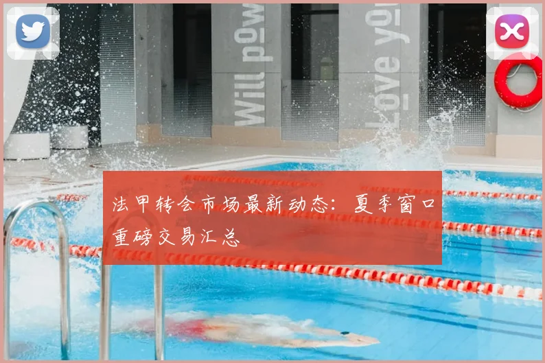 法甲转会市场最新动态:夏季窗口重磅交易汇总