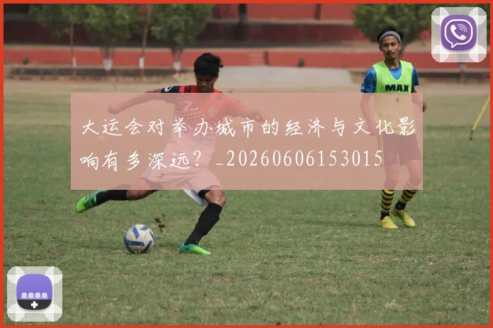 大运会对举办城市的经济与文化影响有多深远?_20260606153015