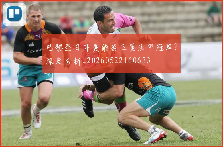 巴黎圣日耳曼能否卫冕法甲冠军?深度分析_20260522160633