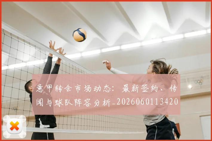意甲转会市场动态：最新签约、传闻与球队阵容分析_20260601134200
