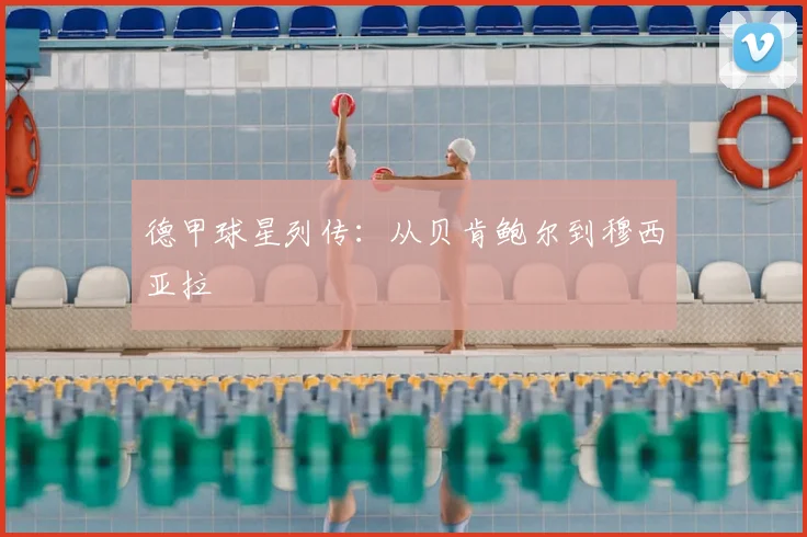 德甲球星列传：从贝肯鲍尔到穆西亚拉
