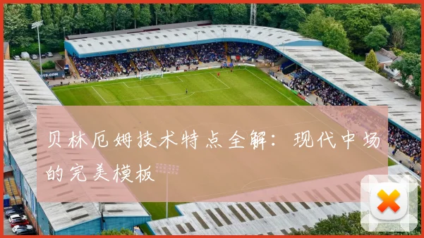 贝林厄姆技术特点全解：现代中场的完美模板