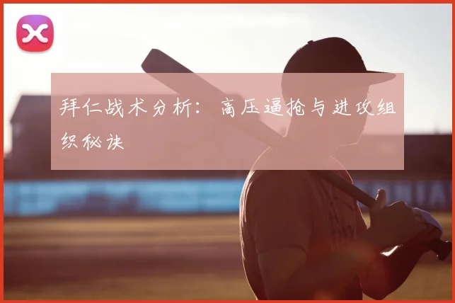 拜仁战术分析:高压逼抢与进攻组织秘诀